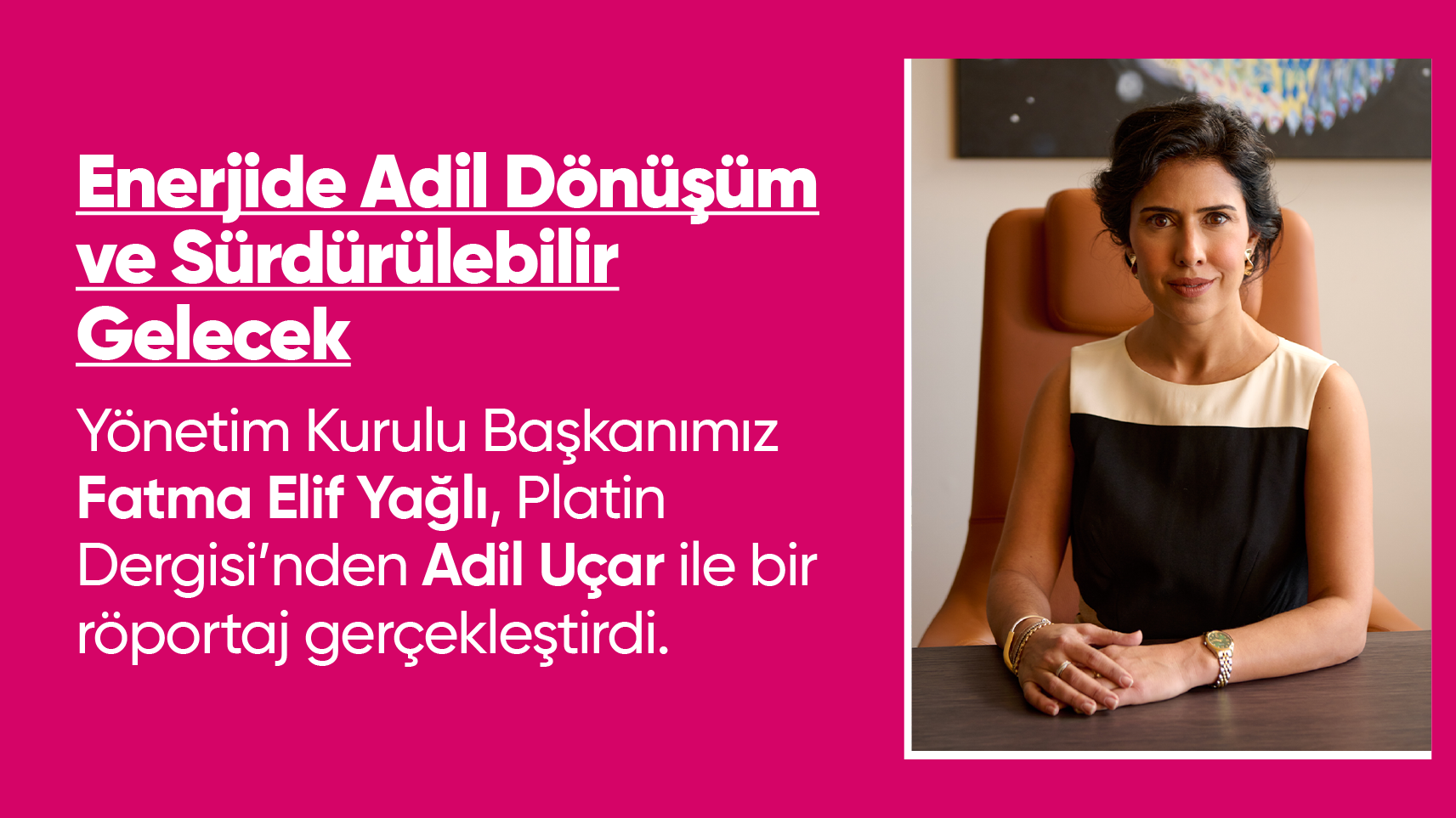 Yönetim Kurulu Başkanımız Fatma Elif Yağlı, Platin Dergisi’nden Adil Uçar ile bir röportaj gerçekleştirdi