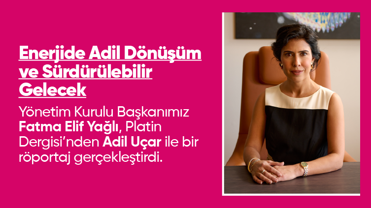 Yönetim Kurulu Başkanımız Fatma Elif Yağlı, Platin Dergisi’nden Adil Uçar ile bir röportaj gerçekleştirdi
